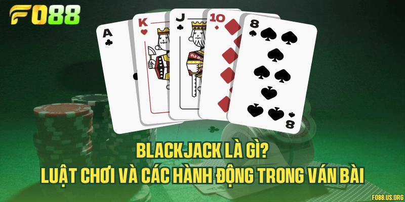 Blackjack là gì? Luật chơi và các hành động trong ván bài