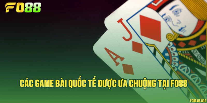 Các game bài quốc tế được ưa chuộng tại Fo88