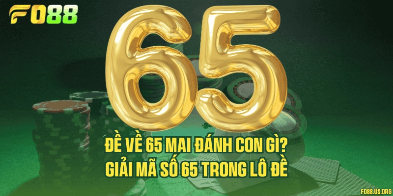 Đề về 65 mai đánh con gì? Giải mã số 65 trong lô đề