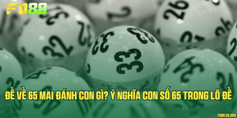 Đề về 65 mai đánh con gì? Ý nghĩa con số 65 trong lô đề