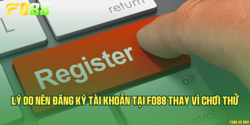 Lý do nên đăng ký tài khoản tại Fo88 thay vì chơi thử